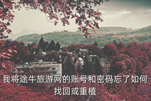 我將途牛旅游網(wǎng)的賬號(hào)和密碼忘了如何找回或重植