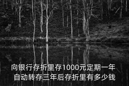 怎么算存折定期后的錢，向銀行存折里存1000元定期一年 自動(dòng)轉(zhuǎn)存三年后存折里有多少錢