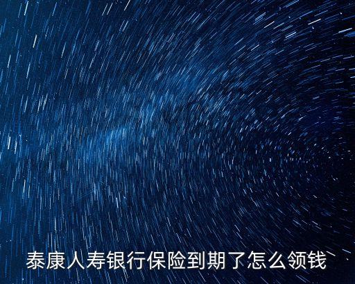 泰康人壽銀行保險(xiǎn)到期了怎么領(lǐng)錢