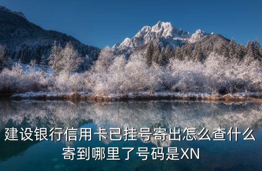 建設(shè)銀行信用卡已掛號(hào)寄出怎么查什么寄到哪里了號(hào)碼是XN