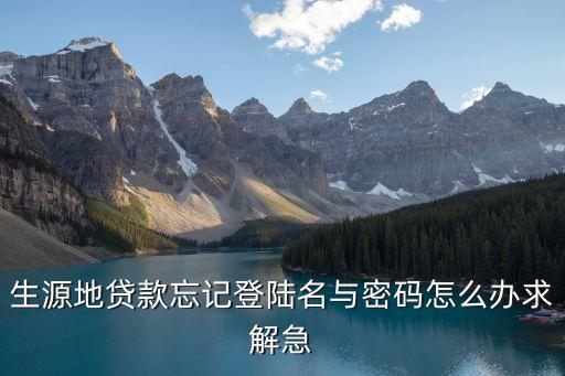 生源地貸款忘記登陸名與密碼怎么辦求解急