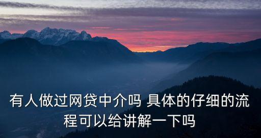 有人做過網(wǎng)貸中介嗎 具體的仔細(xì)的流程可以給講解一下嗎