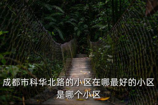 成都市科華北路的小區(qū)在哪最好的小區(qū)是哪個小區(qū)
