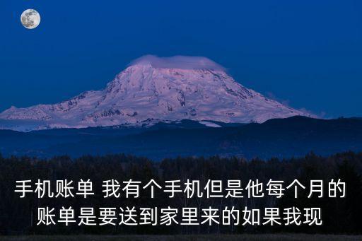 手機(jī)賬單 我有個手機(jī)但是他每個月的賬單是要送到家里來的如果我現(xiàn)