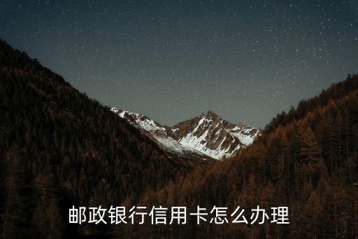 郵局信用卡怎么辦理，郵政銀行信用卡怎么辦理