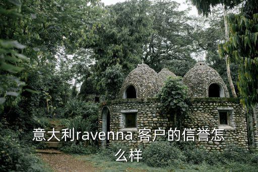 意大利ravenna 客戶的信譽(yù)怎么樣