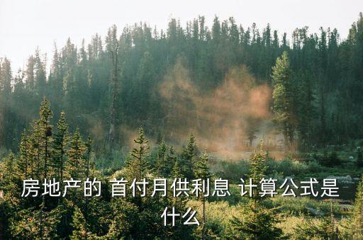 房地產(chǎn)的 首付月供利息 計(jì)算公式是什么