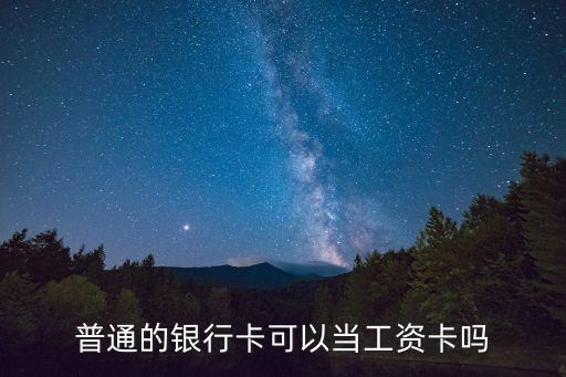 銀行卡怎么作為工資卡用，普通的銀行卡可以當(dāng)工資卡嗎
