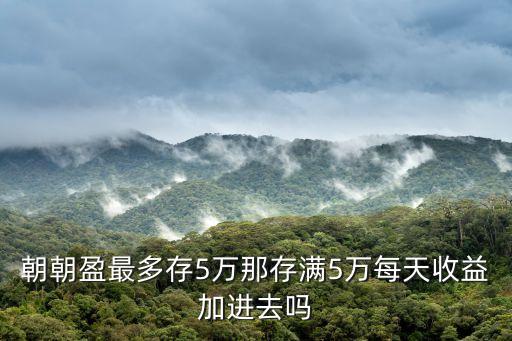 朝朝盈最多存5萬那存滿5萬每天收益加進(jìn)去嗎