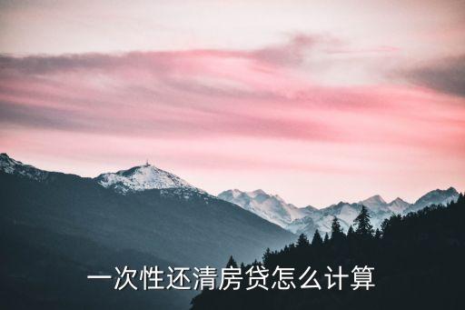 一次性還清房貸怎么計算