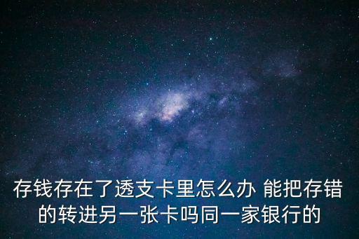 存錢存在了透支卡里怎么辦 能把存錯的轉(zhuǎn)進另一張卡嗎同一家銀行的