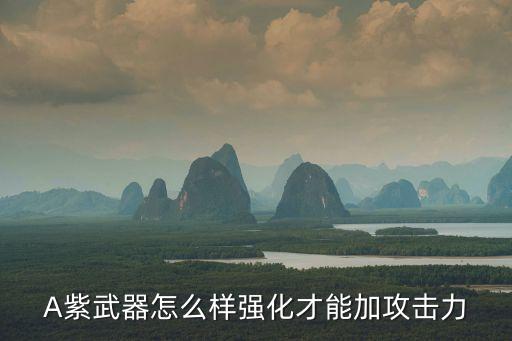 A紫武器怎么樣強化才能加攻擊力