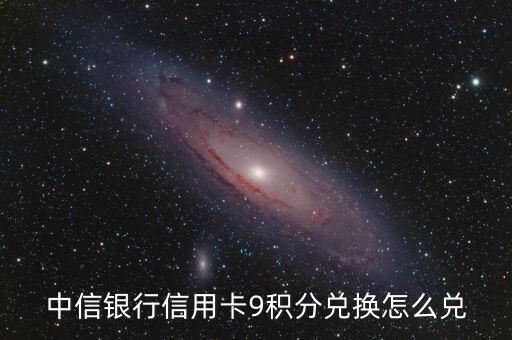 中信銀行信用卡9積分兌換怎么兌