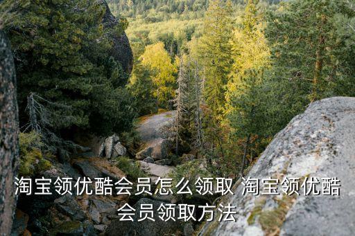 淘寶領優(yōu)酷會員怎么領取 淘寶領優(yōu)酷會員領取方法