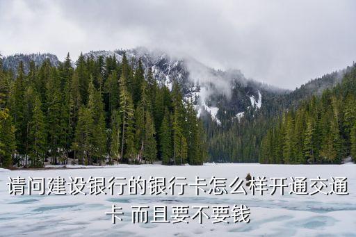 銀行卡怎么開通公交卡，請問建設(shè)銀行的銀行卡怎么樣開通交通卡 而且要不要錢