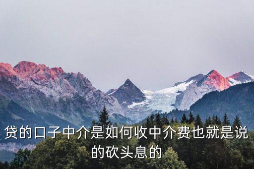 小貸中介怎么收單，貸的口子中介是如何收中介費(fèi)也就是說(shuō)的砍頭息的