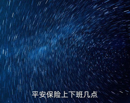 平安保險(xiǎn)上下班幾點(diǎn)