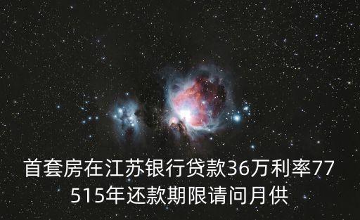 首套房在江蘇銀行貸款36萬(wàn)利率77515年還款期限請(qǐng)問(wèn)月供
