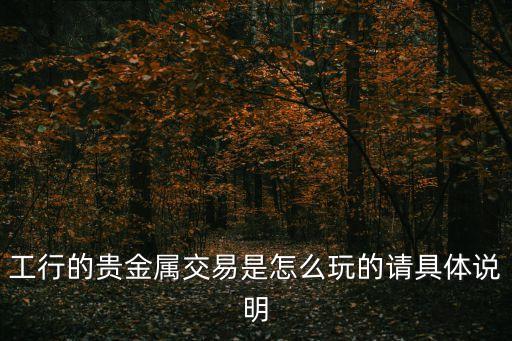 工行的貴金屬交易是怎么玩的請(qǐng)具體說明