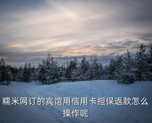 預定房間要信用卡做承擔怎么返還，糯米網訂的賓館用信用卡擔保返款怎么操作呢