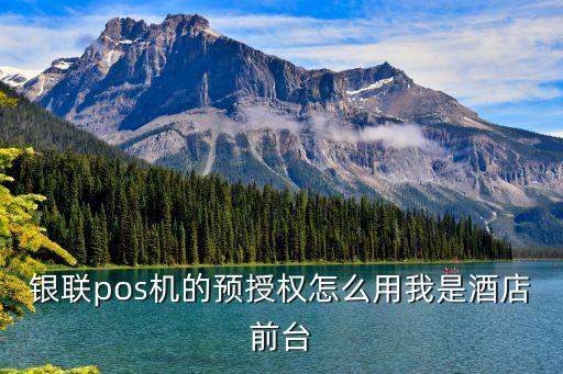 銀聯(lián)pos機的預(yù)授權(quán)怎么用我是酒店前臺