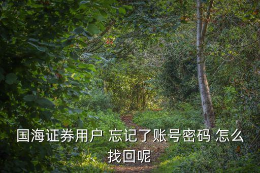 國海證券用戶 忘記了賬號密碼 怎么找回呢