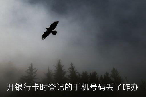 開銀行卡時登記的手機號碼丟了咋辦