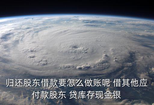 歸還股東借款要怎么做賬呢 借其他應付款股東 貸庫存現(xiàn)金銀