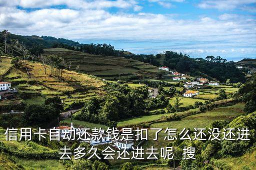 信用卡自動(dòng)還款錢是扣了怎么還沒還進(jìn)去多久會(huì)還進(jìn)去呢  搜