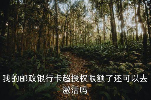 我的郵政銀行卡超授權(quán)限額了還可以去激活嗎
