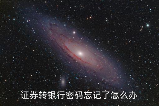 券商轉(zhuǎn)銀行忘記密碼怎么辦怎么辦，我證券交易帳戶的證券轉(zhuǎn)銀行密碼忘記了怎么辦理