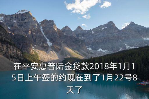 在平安惠普陸金貸款2018年1月15日上午簽的約現(xiàn)在到了1月22號8天了