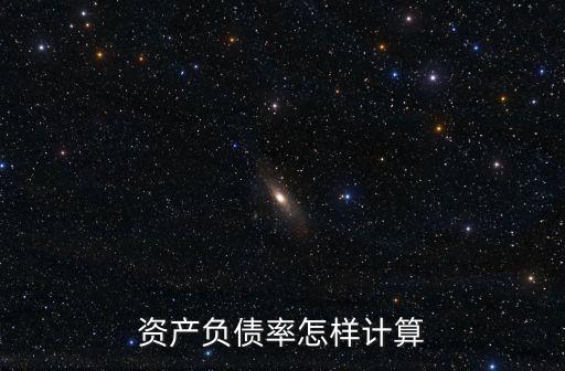 資產(chǎn)負(fù)債率怎么計算，資產(chǎn)負(fù)債率怎樣計算