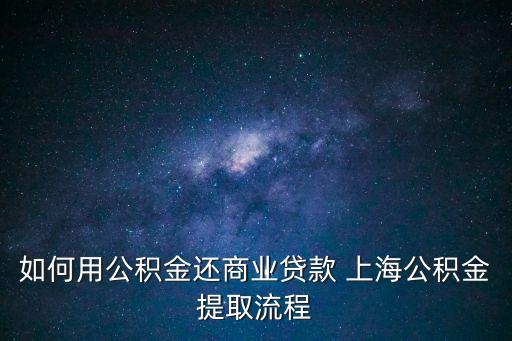 如何用公積金還商業(yè)貸款 上海公積金提取流程