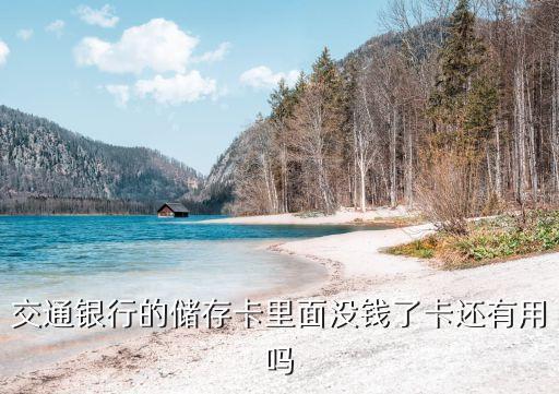交通存錢卡沒用會(huì)怎么樣，交通銀行的儲(chǔ)存卡里面沒錢了卡還有用嗎