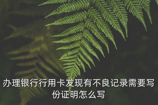 辦理銀行行用卡發(fā)現(xiàn)有不良記錄需要寫份證明怎么寫