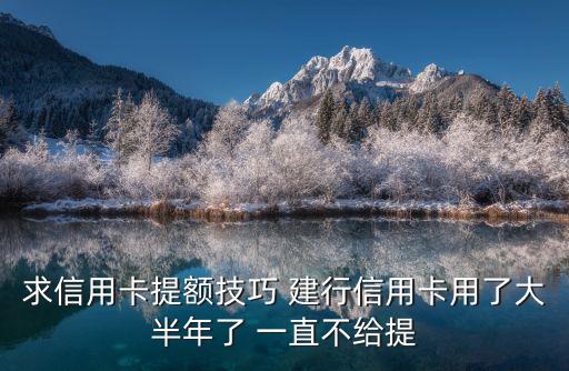 求信用卡提額技巧 建行信用卡用了大半年了 一直不給提