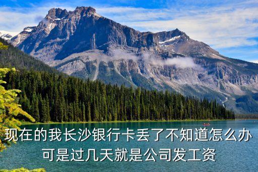 現(xiàn)在的我長沙銀行卡丟了不知道怎么辦可是過幾天就是公司發(fā)工資
