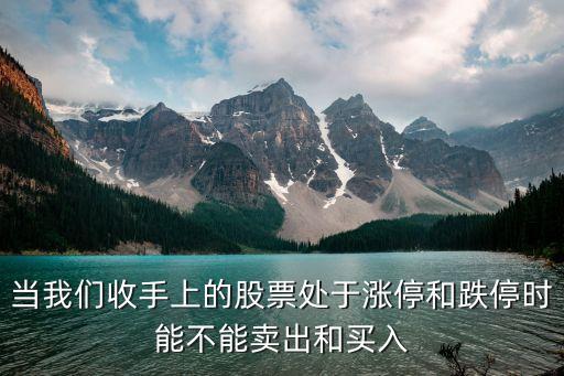 被收購的股票漲停了怎么辦，當(dāng)我們收手上的股票處于漲停和跌停時(shí)能不能賣出和買入