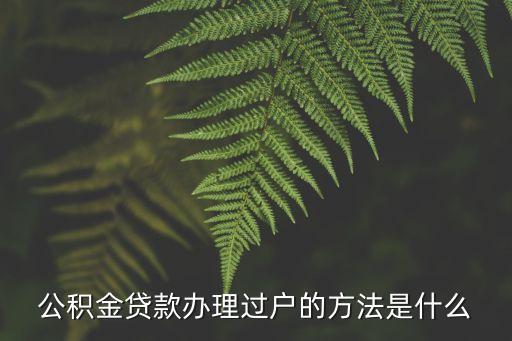 公積金怎么過戶手續(xù)，公積金貸款辦理過戶的方法是什么