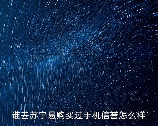 蘇寧易購信譽怎么樣，蘇寧易購誠信如何誰再那買過物品