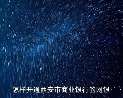 西安銀行怎么開(kāi)通網(wǎng)上銀行，怎么開(kāi)通網(wǎng)銀我是西安銀行的卡想問(wèn)問(wèn)怎么才能開(kāi)通網(wǎng)銀要收費(fèi)