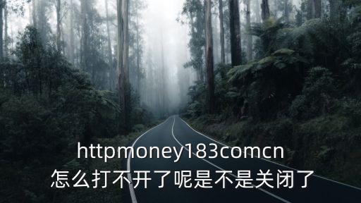 httpmoney183comcn 怎么打不開(kāi)了呢是不是關(guān)閉了