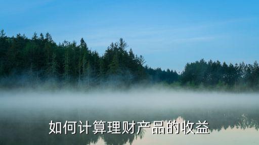 如何計(jì)算理財(cái)產(chǎn)品的收益