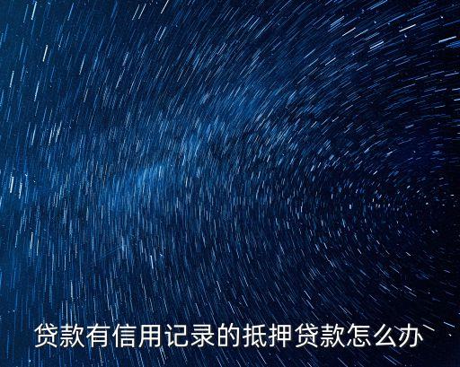 貸款有信用記錄的抵押貸款怎么辦