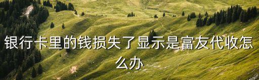 銀行卡里的錢損失了顯示是富友代收怎么辦