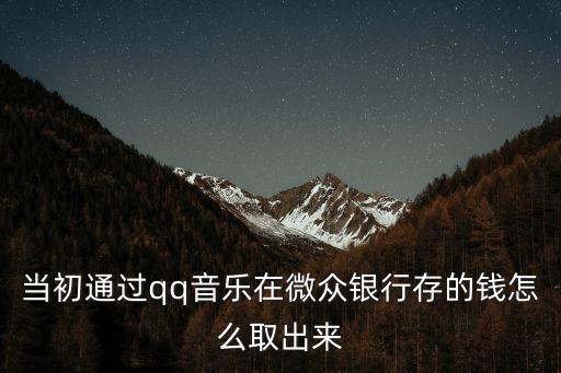 當(dāng)初通過(guò)qq音樂(lè)在微眾銀行存的錢(qián)怎么取出來(lái)