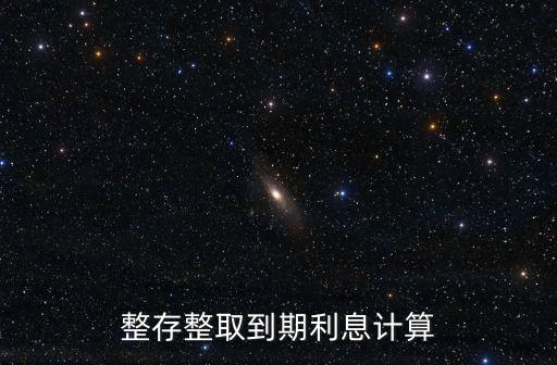 整存整取到了期后的利率怎么算，整存整取到期利息計(jì)算