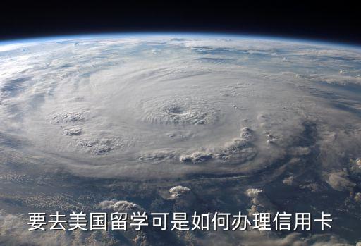 要去美國留學(xué)可是如何辦理信用卡