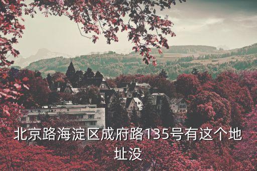 北京路海淀區(qū)成府路135號(hào)有這個(gè)地址沒(méi)